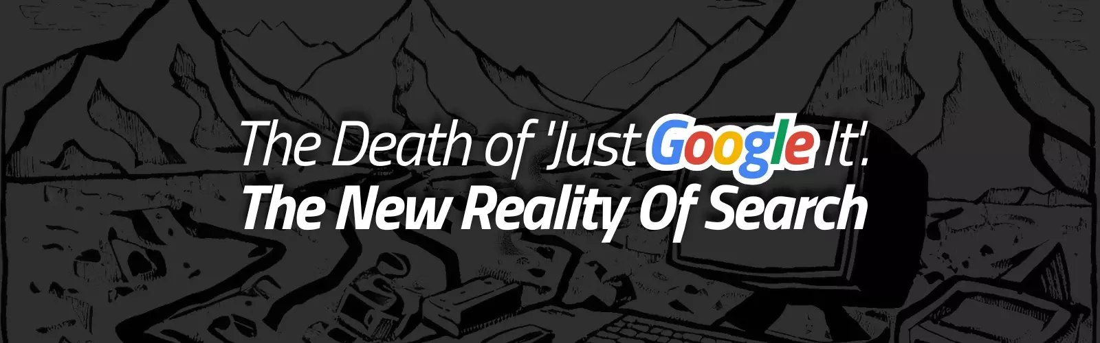 The Death of 'Just Google It' — The New Reality Of Search